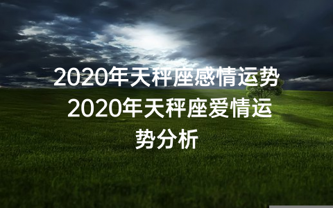 2020年天秤座感情运势 2020年天秤座爱情运势分析