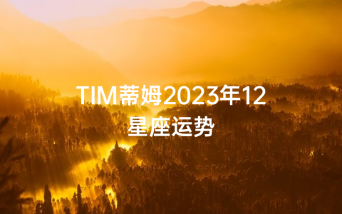 TIM蒂姆2023年12星座运势