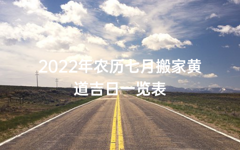 2022年农历七月搬家黄道吉日一览表