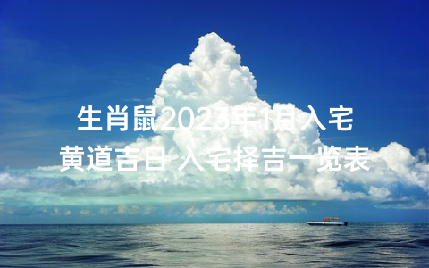 生肖鼠2023年1月入宅黄道吉日 入宅择吉一览表