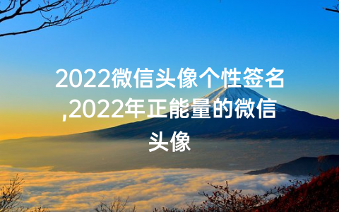 2022微信头像个性签名,2022年正能量的微信头像