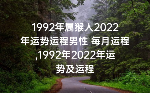 1992年属猴人2022年运势运程男性 每月运程,1992年2022年运势及运程