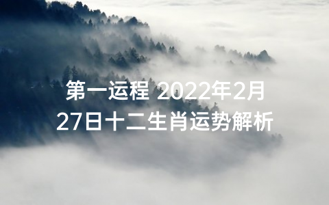 第一运程 2022年2月27日十二生肖运势解析