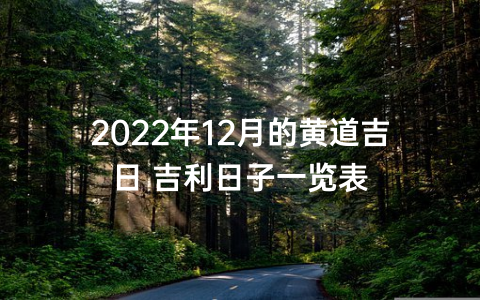 2022年12月的黄道吉日 吉利日子一览表