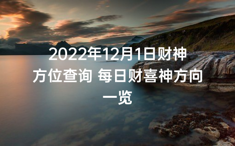 2022年12月1日财神方位查询 每日财喜神方向一览