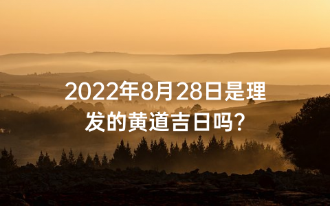 2022年8月28日是理发的黄道吉日吗？