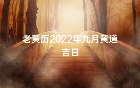 老黄历2022年九月黄道吉日