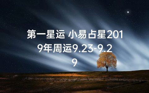 第一星运 小易占星2019年周运9.23-9.29