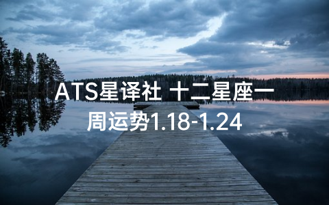 ATS星译社 十二星座一周运势1.18-1.24