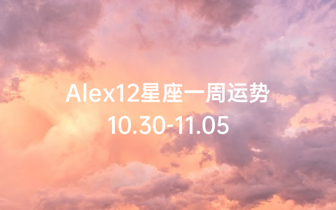 Alex12星座一周运势10.30-11.05