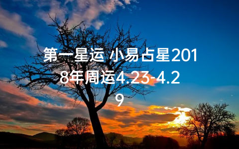 第一星运 小易占星2018年周运4.23-4.29