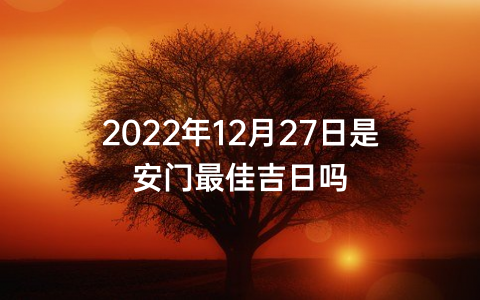 2022年12月27日是安门最佳吉日吗
