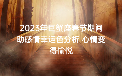 2023年巨蟹座春节期间助感情幸运色分析 心情变得愉悦