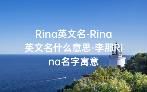 Rina英文名-Rina英文名什么意思-李那Rina名字寓意