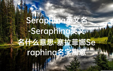 Seraphina英文名-Seraphina英文名什么意思-塞拉菲娜Seraphina名字寓意