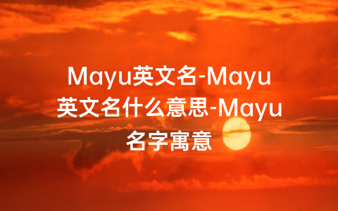 Mayu英文名-Mayu英文名什么意思-Mayu名字寓意