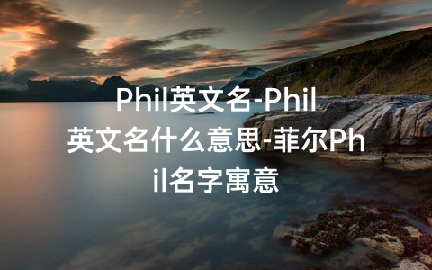 Phil英文名-Phil英文名什么意思-菲尔Phil名字寓意