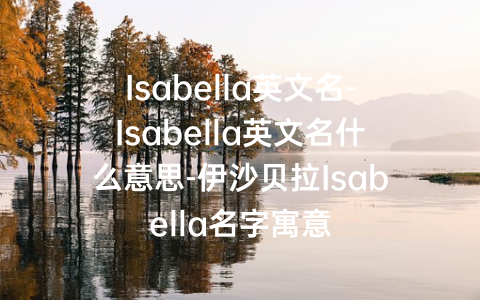 Isabella英文名-Isabella英文名什么意思-伊沙贝拉Isabella名字寓意