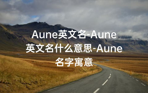 Aune英文名-Aune英文名什么意思-Aune名字寓意