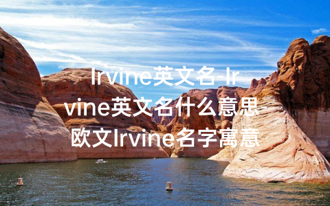 Irvine英文名-Irvine英文名什么意思-欧文Irvine名字寓意