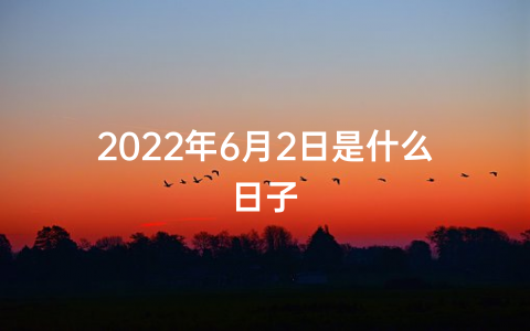 2022年6月2日是什么日子