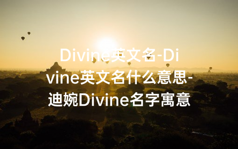 Divine英文名-Divine英文名什么意思-迪婉Divine名字寓意