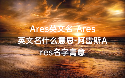 Ares英文名-Ares英文名什么意思-阿雷斯Ares名字寓意