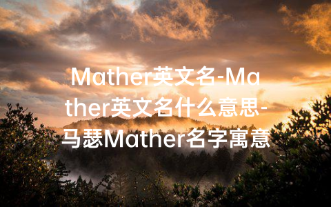 Mather英文名-Mather英文名什么意思-马瑟Mather名字寓意