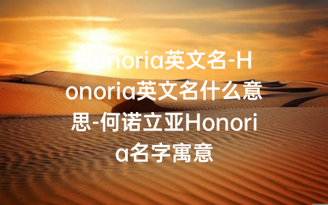 Honoria英文名-Honoria英文名什么意思-何诺立亚Honoria名字寓意