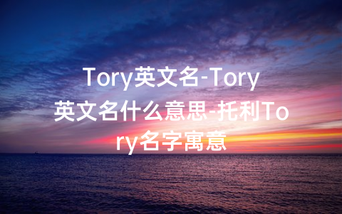 Tory英文名-Tory英文名什么意思-托利Tory名字寓意