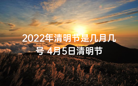 2022年清明节是几月几号 4月5日清明节