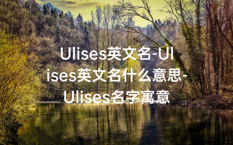 Ulises英文名-Ulises英文名什么意思-Ulises名字寓意