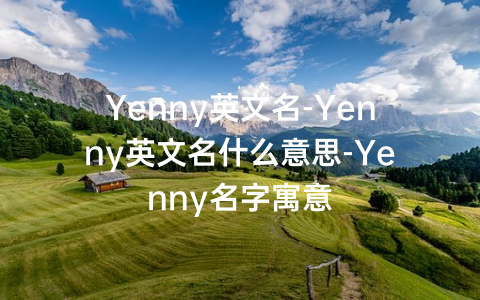 Yenny英文名-Yenny英文名什么意思-Yenny名字寓意