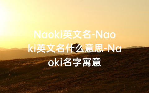 Naoki英文名-Naoki英文名什么意思-Naoki名字寓意