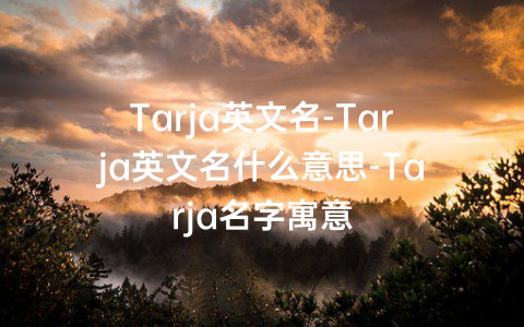 Tarja英文名-Tarja英文名什么意思-Tarja名字寓意