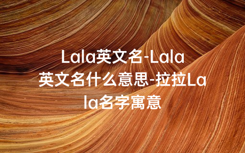 Lala英文名-Lala英文名什么意思-拉拉Lala名字寓意