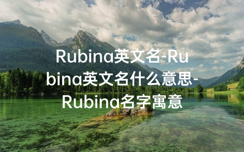 Rubina英文名-Rubina英文名什么意思-Rubina名字寓意