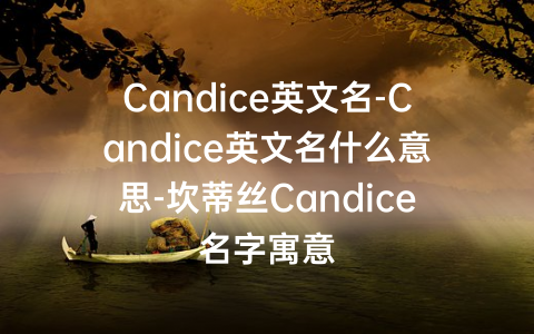 Candice英文名-Candice英文名什么意思-坎蒂丝Candice名字寓意