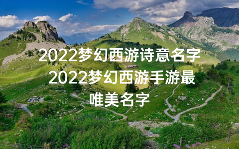 2022梦幻西游诗意名字 2022梦幻西游手游最唯美名字